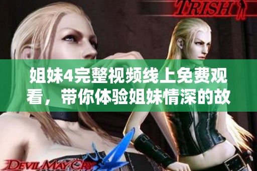 姐妹4完整视频线上免费观看，带你体验姐妹情深的故事