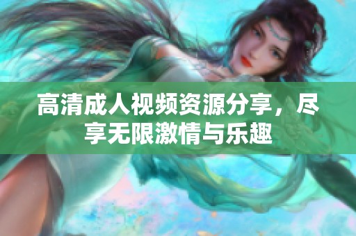 高清成人视频资源分享，尽享无限激情与乐趣