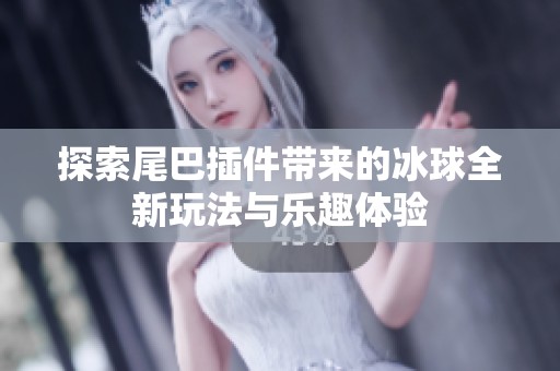 探索尾巴插件带来的冰球全新玩法与乐趣体验