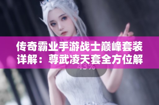 传奇霸业手游战士巅峰套装详解：尊武凌天套全方位解析