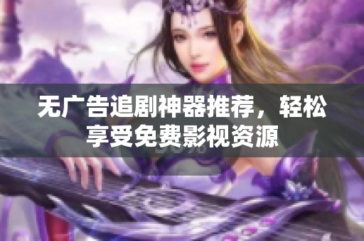 无广告追剧神器推荐，轻松享受免费影视资源