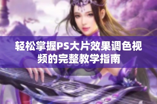 轻松掌握PS大片效果调色视频的完整教学指南