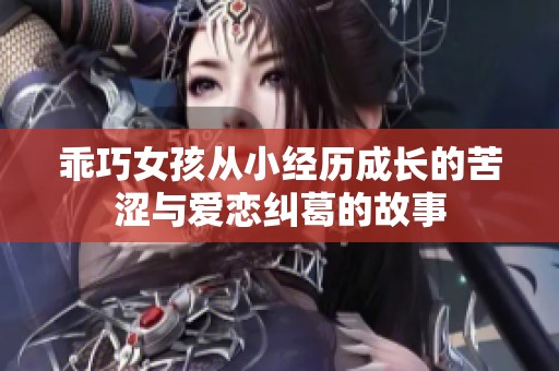 乖巧女孩从小经历成长的苦涩与爱恋纠葛的故事