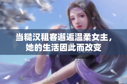 当糙汉租客邂逅温柔女主，她的生活因此而改变