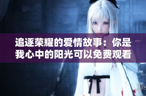 追逐荣耀的爱情故事：你是我心中的阳光可以免费观看