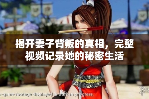 揭开妻子背叛的真相，完整视频记录她的秘密生活