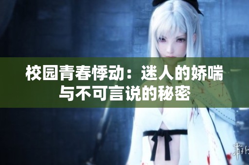 校园青春悸动：迷人的娇喘与不可言说的秘密