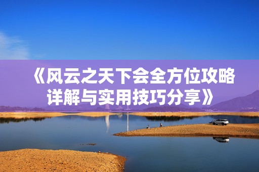 《风云之天下会全方位攻略详解与实用技巧分享》