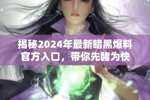 揭秘2024年最新暗黑爆料官方入口，带你先睹为快