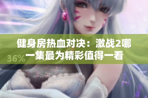 健身房热血对决：激战2哪一集最为精彩值得一看