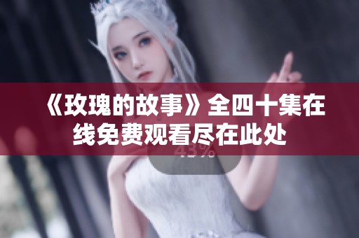 《玫瑰的故事》全四十集在线免费观看尽在此处