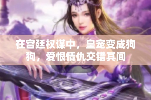 在宫廷权谋中，皇宠变成狗狗，爱恨情仇交错其间