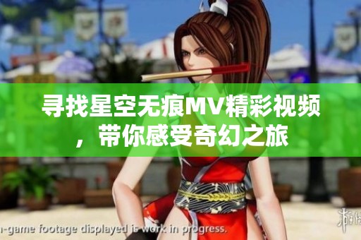 寻找星空无痕MV精彩视频，带你感受奇幻之旅