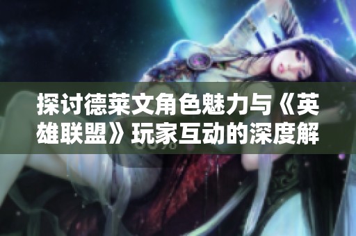 探讨德莱文角色魅力与《英雄联盟》玩家互动的深度解析
