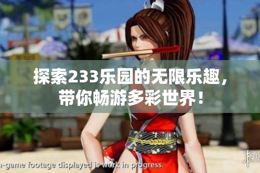 探索233乐园的无限乐趣，带你畅游多彩世界！
