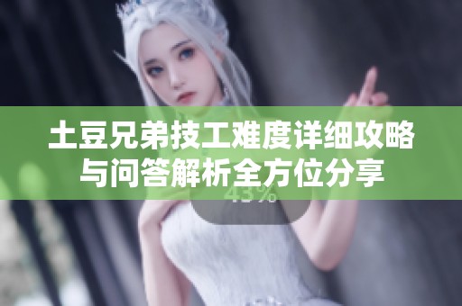 土豆兄弟技工难度详细攻略与问答解析全方位分享