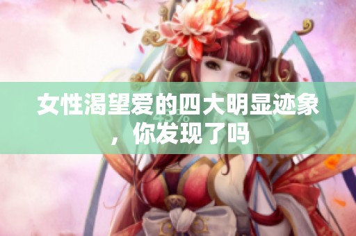 女性渴望爱的四大明显迹象，你发现了吗