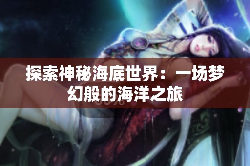 探索神秘海底世界：一场梦幻般的海洋之旅