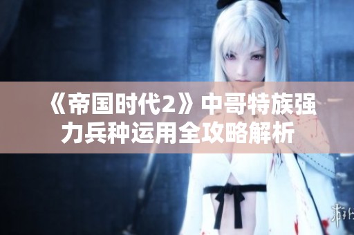 《帝国时代2》中哥特族强力兵种运用全攻略解析