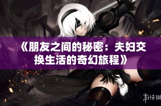 《朋友之间的秘密：夫妇交换生活的奇幻旅程》