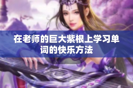 在老师的巨大紫根上学习单词的快乐方法