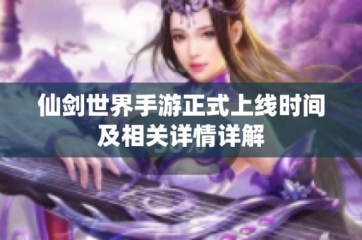 仙剑世界手游正式上线时间及相关详情详解