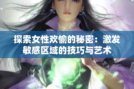 探索女性欢愉的秘密：激发敏感区域的技巧与艺术