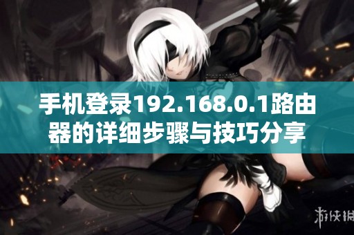 手机登录192.168.0.1路由器的详细步骤与技巧分享