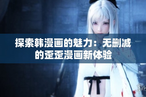 探索韩漫画的魅力：无删减的歪歪漫画新体验