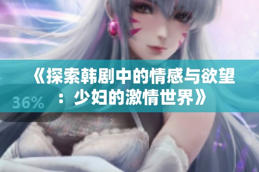 《探索韩剧中的情感与欲望：少妇的激情世界》