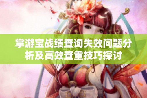 掌游宝战绩查询失效问题分析及高效查重技巧探讨