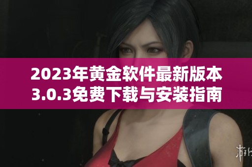 2023年黄金软件最新版本3.0.3免费下载与安装指南