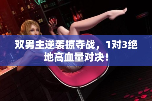 双男主逆袭掠夺战，1对3绝地高血量对决！