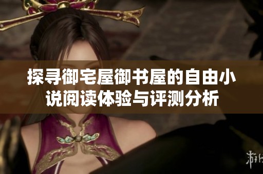 探寻御宅屋御书屋的自由小说阅读体验与评测分析