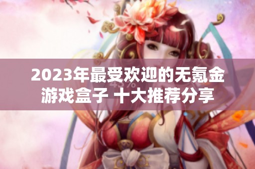 2023年最受欢迎的无氪金游戏盒子 十大推荐分享
