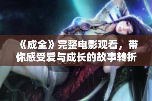 《成全》完整电影观看，带你感受爱与成长的故事转折