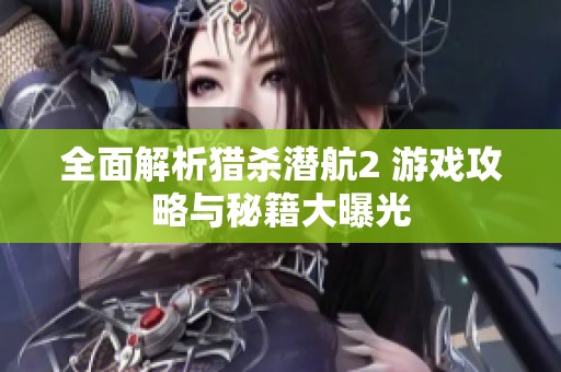 全面解析猎杀潜航2 游戏攻略与秘籍大曝光