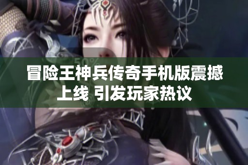 冒险王神兵传奇手机版震撼上线 引发玩家热议
