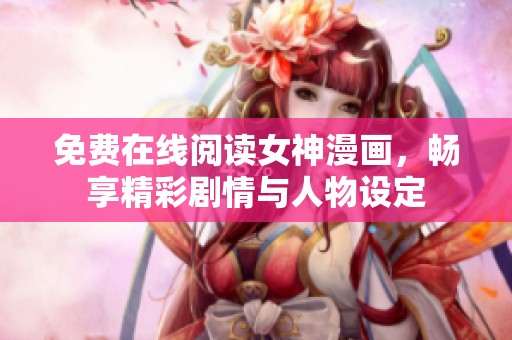 免费在线阅读女神漫画，畅享精彩剧情与人物设定