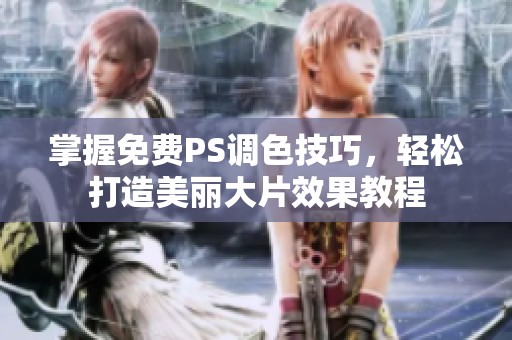 掌握免费PS调色技巧，轻松打造美丽大片效果教程