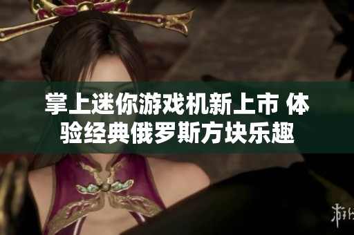 掌上迷你游戏机新上市 体验经典俄罗斯方块乐趣