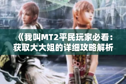 《我叫MT2平民玩家必看：获取大大姐的详细攻略解析》