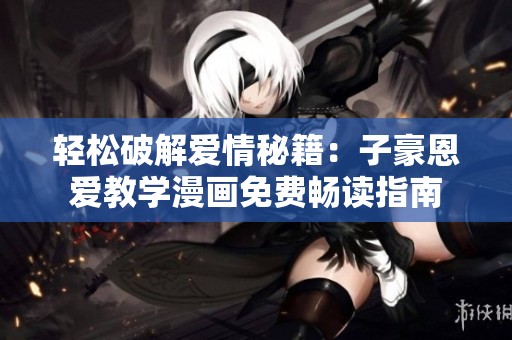 轻松破解爱情秘籍：子豪恩爱教学漫画免费畅读指南