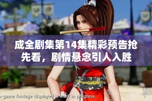 成全剧集第14集精彩预告抢先看，剧情悬念引人入胜