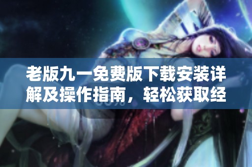 老版九一免费版下载安装详解及操作指南，轻松获取经典版本