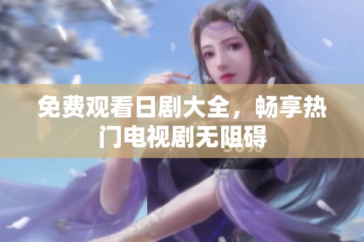 免费观看日剧大全，畅享热门电视剧无阻碍
