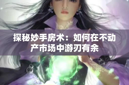探秘妙手房术：如何在不动产市场中游刃有余