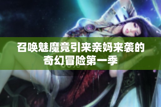 召唤魅魔竟引来亲妈来袭的奇幻冒险第一季