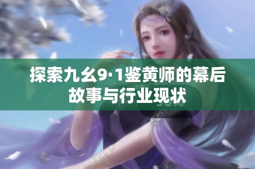 探索九幺9·1鉴黄师的幕后故事与行业现状