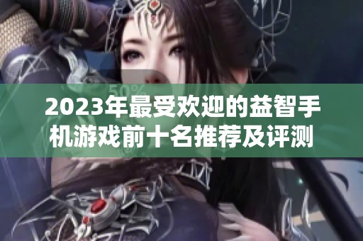 2023年最受欢迎的益智手机游戏前十名推荐及评测
